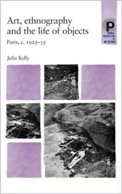 Art, Ethnography and the Life of Objects: Paris, C.1925-35 by Kelly, Julia