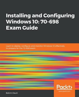 Installing and Configuring Windows 10: 70-698 Exam Guide by Dauti, Bekim