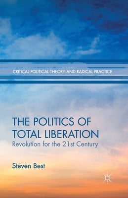 The Politics of Total Liberation: Revolution for the 21st Century by Best, S.