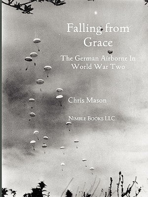 Falling from Grace: The German Airborne (Fallschirmjager) in World War II by Mason, Chris
