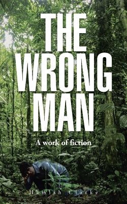 The Wrong Man: A work of fiction by Clarke, Hamish