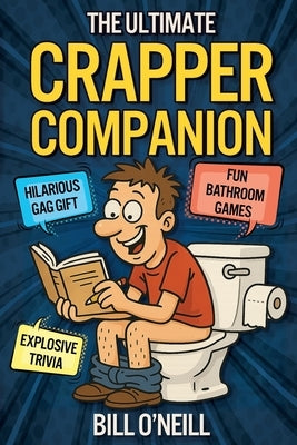 The Ultimate Crapper Companion: Explosive Trivia, Bathroom Games and Other Cool Stuff To Keep You Entertained While You Poop (Gag Gifts for Men) by O'Neill, Bill