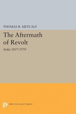 The Aftermath of Revolt: India 1857-1970 by Metcalf, Thomas R.
