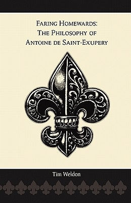Faring Homewards: The Philosophy of Antoine de Saint-Exupery by Weldon, Tim