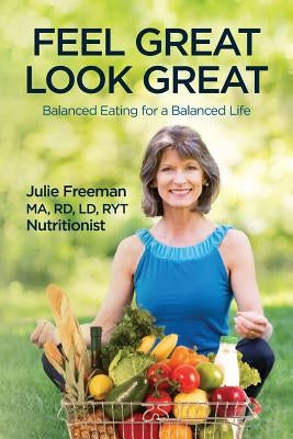 Feel Great, Look Great: Balanced Eating for a Balanced Life by Freeman, Julie