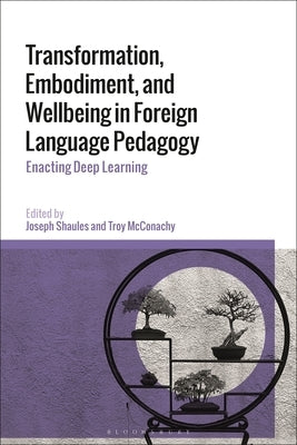 Transformation, Embodiment, and Wellbeing in Foreign Language Pedagogy: Enacting Deep Learning by Shaules, Joseph