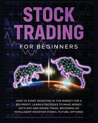 Stock Trading for Beginners: Learn The Best Strategies To Make Money With Day And Swing Trade, Forex, Future and Options. How to Start Investing in by Stock, Tom