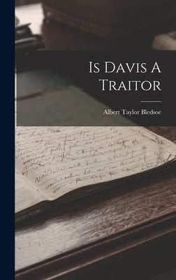 Is Davis A Traitor by Bledsoe, Albert Taylor