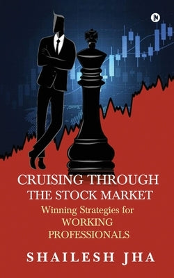 Cruising Through the Stock Market: Winning Strategies for Working Professionals by Shailesh Jha