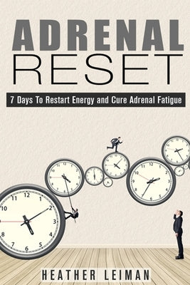 Adrenal Reset: 7 Days to Restart Energy and Cure Adrenal Fatigue by Leiman, Heather