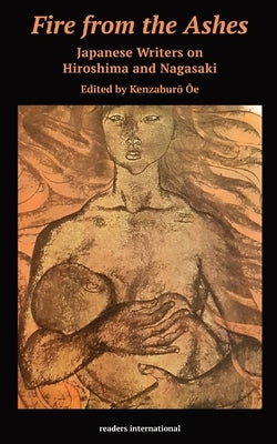 Fire from the Ashes: Japanese Writers on Hiroshima and Nagasaki by Ōe, Kenzaburō