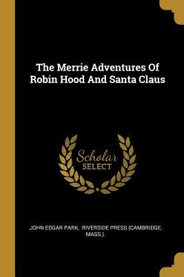 The Merrie Adventures Of Robin Hood And Santa Claus by Park, John Edgar