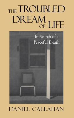 The Troubled Dream of Life: In Search of a Peaceful Death by Callahan, Daniel