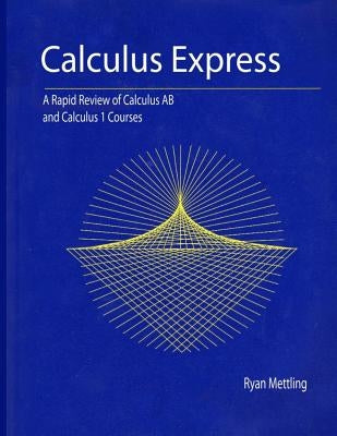 Calculus Express: A Rapid Review of Calculus AB and Calculus 1 Courses by Mettling, Ryan