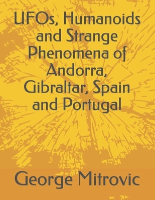 UFOs, Humanoids and Strange Phenomena of Andorra, Gibraltar, Spain and Portugal by Mitrovic, George