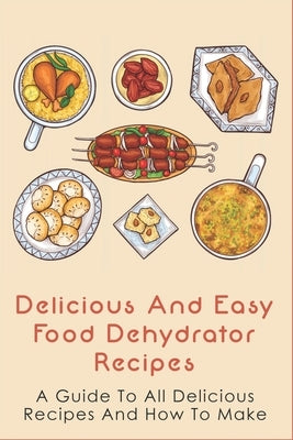 Delicious And Easy Food Dehydrator Recipes: A Guide To All Delicious Recipes And How To Make: Dehydrator Deer Jerky Recipes by Schuetze, Annika
