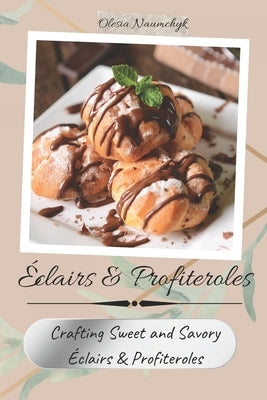 ?clairs & Profiteroles: Crafting Sweet and Savory ?clairs & Profiteroles by Naumchyk, Olesia