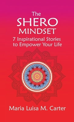 The SHEro Mindset: 7 Inspirational Stories to Empower Your Life by Carter, Maria Luisa