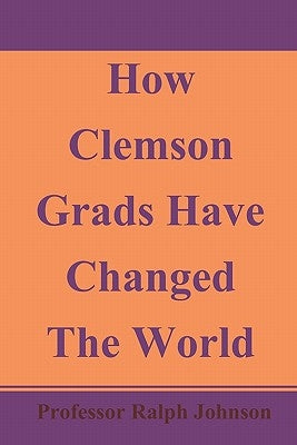 How Clemson Grads Have Changed The World by Johnson, Professor Ralph
