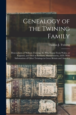 Genealogy of the Twining Family: Descendants of William Twining, Sr. Who Came From Wales, or England, and Died at Eastham, Massachusetts, 1659. With I by Twining, Thomas J. (Thomas Jefferson)