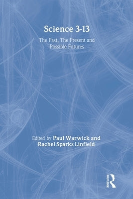 Science 3-13: The Past, The Present and Possible Futures by Linfield, Rachel Sparks