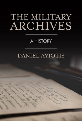 The Military Archives: A History by Ayiotis, Daniel