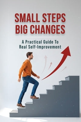 Small Steps, Big Changes: A Practical Guide to Real Self-Improvement by L, Omprakash