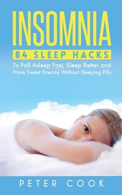 Insomnia: 84 Sleep Hacks To Fall Asleep Fast, Sleep Better and Have Sweet Dreams Without Sleeping Pills by Cook, Peter