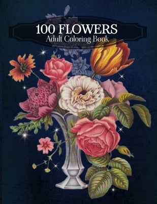 100 Flowers Adult Coloring Book: An Adult Coloring Book Featuring Bouquets, Wreaths, Swirls, Vases, Patterns, Decorations, Inspirational Designs, Lily by Ross, Emily