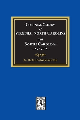 The Colonial Clergy of Virginia, North Carolina and South Carolina, 1607-1776 by Weis, Frederick Lewis L.