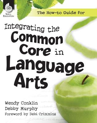 The How-To Guide for Integrating the Common Core in Language Arts by Teacher Created Materials