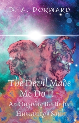The Devil Made Me Do It - An Ongoing Battle for Humanity's Soul by Dorward, D. A.