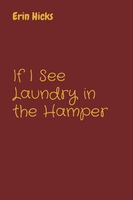 If I See Laundry in the Hamper by Hicks, Erin L.
