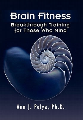 Brain Fitness: Breakthrough Training for Those Who Mind by Polya, Ann J. Ph. D.