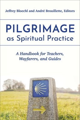 Pilgrimage as Spiritual Practice: A Handbook for Teachers, Wayfarers, and Guides by Bloechl, Jeffrey