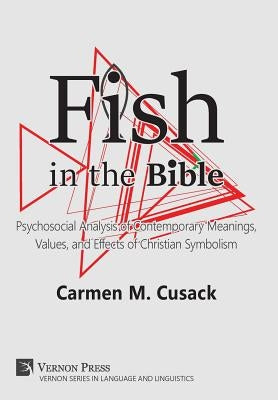 Fish in the Bible: Psychosocial Analysis of Contemporary Meanings, Values, and Effects of Christian Symbolism by Cusack, Carmen M.