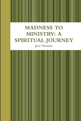 Madness to Ministry: A Spiritual Journey by Navarro, Jacy