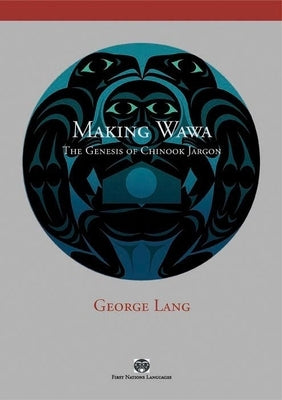 Making Wawa: The Genesis of Chinook Jargon by Lang, George