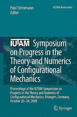 Iutam Symposium on Progress in the Theory and Numerics of Configurational Mechanics: Proceedings of the Iutam Symposium Held in Erlangen, Germany, Oct by Steinmann, Paul