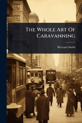 The Whole Art Of Caravanning by Smith, Bertram