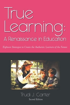 True Learning: A Renaissance in Education by Carter, Trudi J.