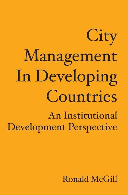 City Management In Developing Countries: An Institutional Development Perspective by McGill, Ronald