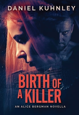 Birth Of A Killer: An Alice Bergman Novella by Kuhnley, Daniel