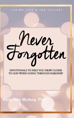 Never Forgotten: Devotionals to Help You Draw Closer to God When Going Through Hardship by McAvoy, Kerry Kerr