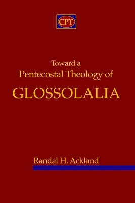 Toward A Pentecostal Theology of Glossolalia by Ackland, Randal H.