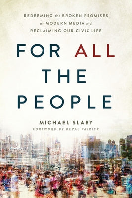 For All the People: Redeeming the Broken Promises of Modern Media and Reclaiming Our Civic Life by Patrick, Deval