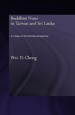 Buddhist Nuns in Taiwan and Sri Lanka: A Critique of the Feminist Perspective by Cheng, Wei-Yi