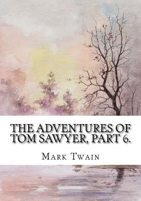 The Adventures of Tom Sawyer, Part 6. by Twain, Mark