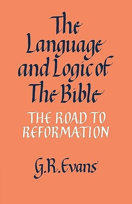 The Language and Logic of the Bible: The Road to Reformation by Evans, G. R.