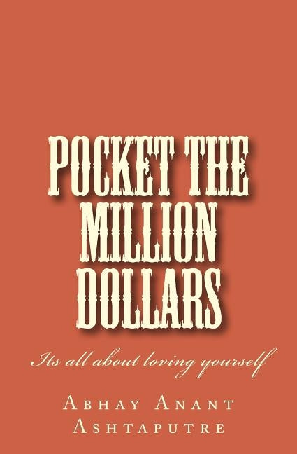 Pocket The Million Dollars: Its all about loving yourself by Ashtaputre, Abhay Anant